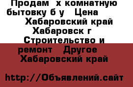 Продам 2х комнатную бытовку б/у › Цена ­ 70 000 - Хабаровский край, Хабаровск г. Строительство и ремонт » Другое   . Хабаровский край